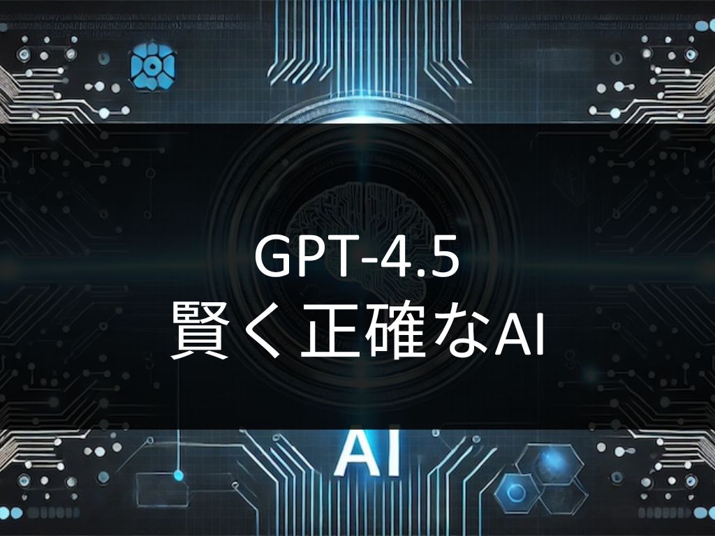 最新AI「GPT-4.5」公開！進化した機能と提供スケジュール